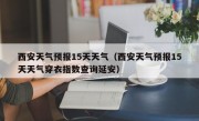 西安天气预报15天天气（西安天气预报15天天气穿衣指数查询延安）