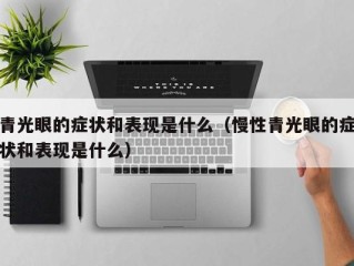 青光眼的症状和表现是什么（慢性青光眼的症状和表现是什么）