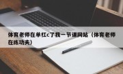 体育老师在单杠c了我一节课网站（体育老师在练功夫）