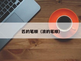 匹的笔顺（波的笔顺）