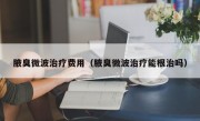 腋臭微波治疗费用（腋臭微波治疗能根治吗）