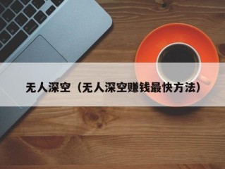 无人深空（无人深空赚钱最快方法）