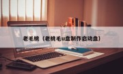 老毛桃（老桃毛u盘制作启动盘）