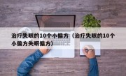 治疗失眠的10个小偏方（治疗失眠的10个小偏方失眠偏方）