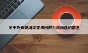 关于外长现场读宪法回应台湾问题的信息