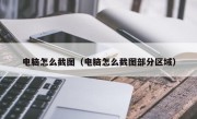 电脑怎么截图（电脑怎么截图部分区域）