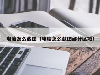 电脑怎么截图（电脑怎么截图部分区域）