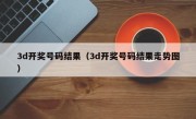 3d开奖号码结果（3d开奖号码结果走势图）