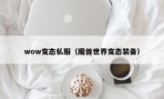 wow变态私服（魔兽世界变态装备）