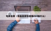 电脑录屏（电脑录屏快捷键ctrl加什么）