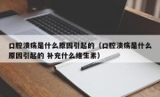 口腔溃疡是什么原因引起的（口腔溃疡是什么原因引起的 补充什么维生素）