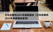 万年历黄历2023年最新版本（万年历黄历2023年最新版本查询）