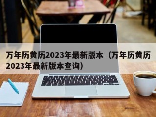 万年历黄历2023年最新版本（万年历黄历2023年最新版本查询）