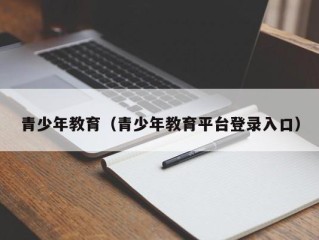 青少年教育（青少年教育平台登录入口）