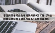 学信网显示结业女子错失月薪4万工作（学信网显示结业女子错失月薪4万工作是真的吗）