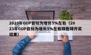 2023年GDP目标为增长5%左右（2023年GDP目标为增长5%左右双色球开奖结果）