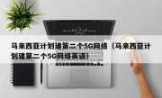 马来西亚计划建第二个5G网络（马来西亚计划建第二个5G网络英语）