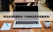 排五出号结果查询（今晚排五出号结果查询）