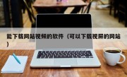 能下载网站视频的软件（可以下载视屏的网站）