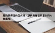 想找做保洁的怎么找（想找做保洁的怎么找人月水宝）