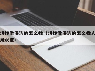 想找做保洁的怎么找（想找做保洁的怎么找人月水宝）