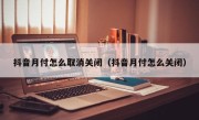 抖音月付怎么取消关闭（抖音月付怎么关闭）