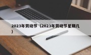 2023年劳动节（2023年劳动节星期几）