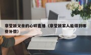 章莹颖父亲的心碎直播（章莹颖家人能得到哪些补偿）