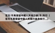 官方:不再保留中国人民银行县(市)支行（官方不再保留中国人民银行县市支行灬）