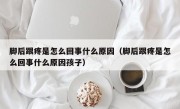 脚后跟疼是怎么回事什么原因（脚后跟疼是怎么回事什么原因孩子）