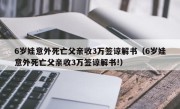 6岁娃意外死亡父亲收3万签谅解书（6岁娃意外死亡父亲收3万签谅解书!）