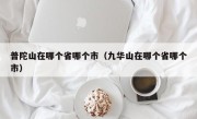 普陀山在哪个省哪个市（九华山在哪个省哪个市）