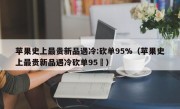 苹果史上最贵新品遇冷:砍单95%（苹果史上最贵新品遇冷砍单95�）