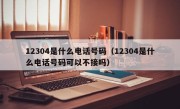 12304是什么电话号码（12304是什么电话号码可以不接吗）