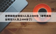 老师笑称全班仅3人没上600分（老师笑称全班仅3人没上600分了）