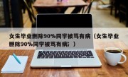 女生毕业删除90%同学被骂有病（女生毕业删除90%同学被骂有病冫）