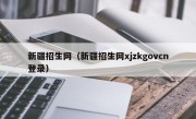 新疆招生网（新疆招生网xjzkgovcn登录）