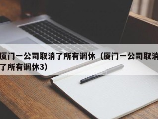 厦门一公司取消了所有调休（厦门一公司取消了所有调休3）