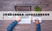 公积金怎么提取出来（公积金怎么提取出来用）