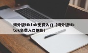 海外版tiktok免费入口（海外版tiktok免费入口魅影）