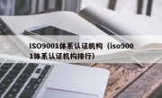 ISO9001体系认证机构（iso9001体系认证机构排行）