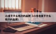 ck属于什么档次的品牌（ck包包属于什么档次的品牌）