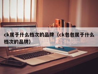 ck属于什么档次的品牌（ck包包属于什么档次的品牌）