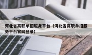 河北省高职单招服务平台（河北省高职单招服务平台官网登录）