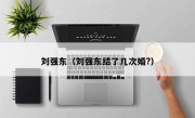 刘强东（刘强东结了几次婚?）