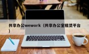 共享办公wework（共享办公室租赁平台）