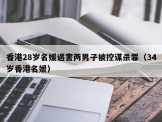 香港28岁名媛遇害两男子被控谋杀罪（34岁香港名媛）