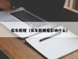 买车新规（买车新规是影响什么）