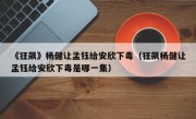 《狂飙》杨健让孟钰给安欣下毒（狂飙杨健让孟钰给安欣下毒是哪一集）