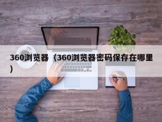 360浏览器（360浏览器密码保存在哪里）